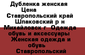 Дубленка женская › Цена ­ 12 000 - Ставропольский край, Шпаковский р-н, Михайловск г. Одежда, обувь и аксессуары » Женская одежда и обувь   . Ставропольский край